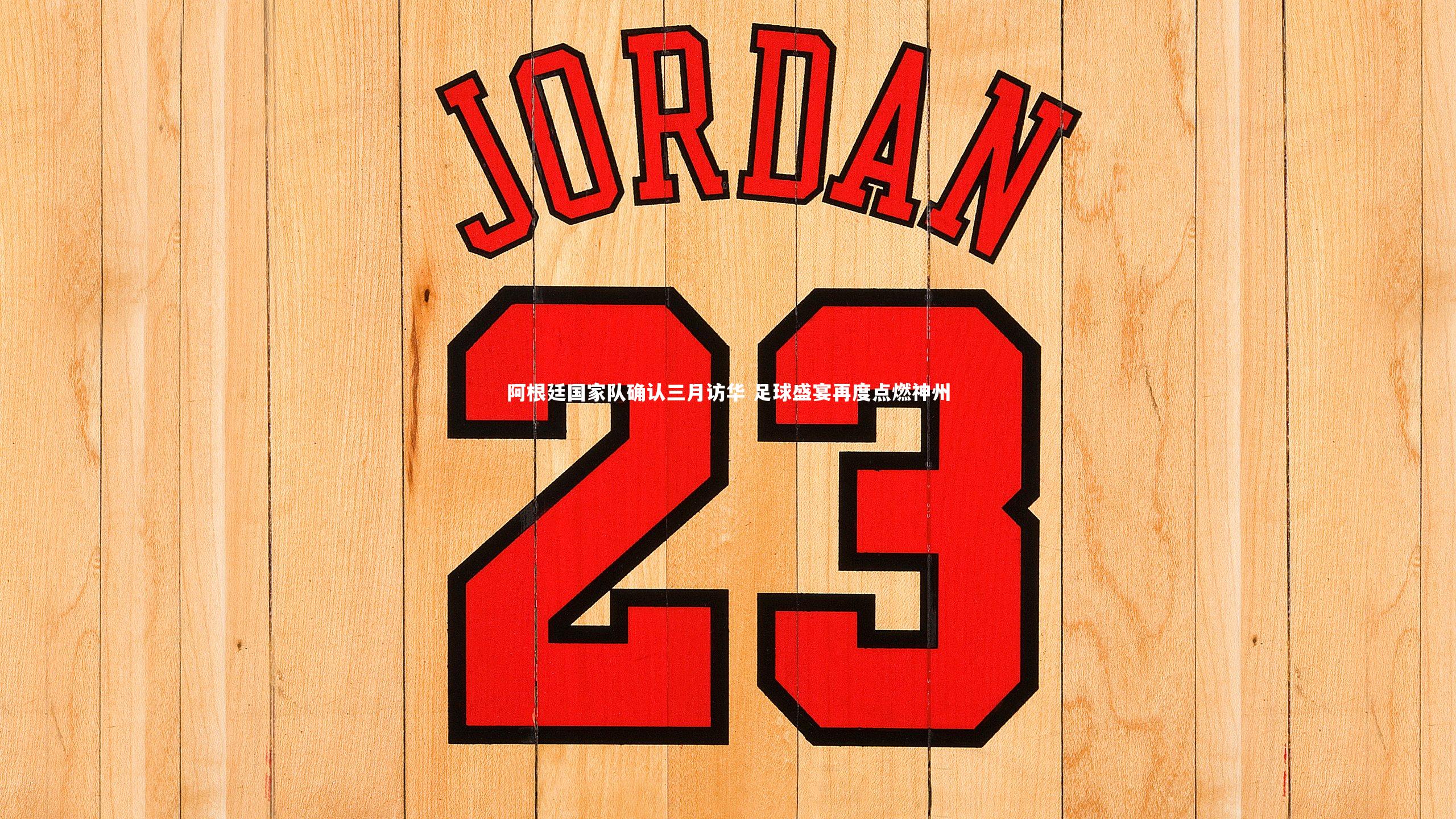 悟空体育官方网站_阿根廷国家队确认三月访华 足球盛宴再度点燃神州